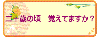 二十歳の頃　覚えてますか？